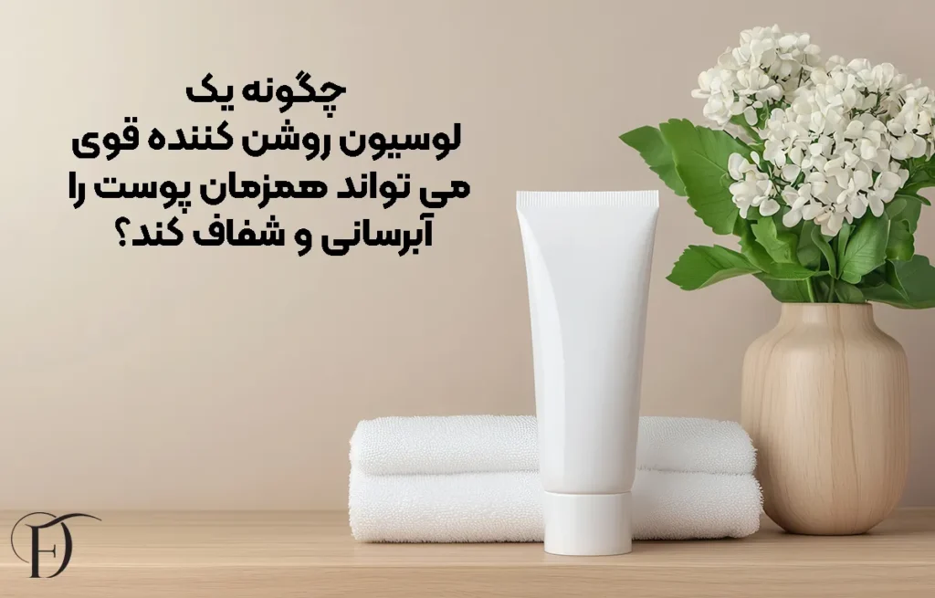 چگونه یک لوسیون روشن ‌کننده قوی می ‌تواند همزمان پوست را آبرسانی و شفاف کند؟